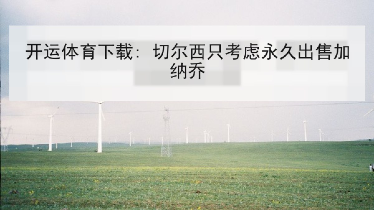 开运体育下载: 切尔西只考虑永久出售加纳乔