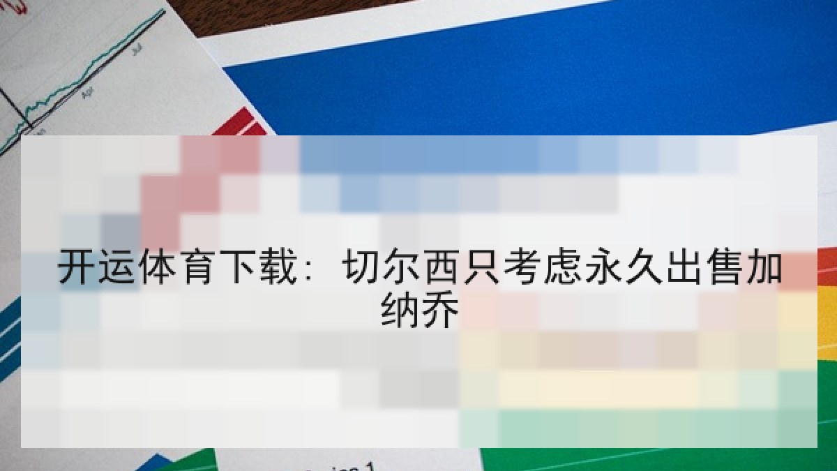 开运体育下载: 切尔西只考虑永久出售加纳乔