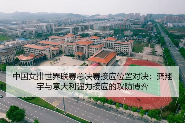 中国女排世界联赛总决赛接应位置对决：龚翔宇与意大利强力接应的攻防博弈