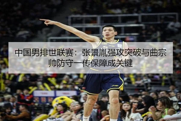 中国男排世联赛：张景胤强攻突破与曲宗帅防守一传保障成关键