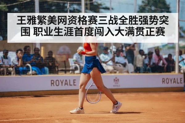 王雅繁美网资格赛三战全胜强势突围 职业生涯首度闯入大满贯正赛