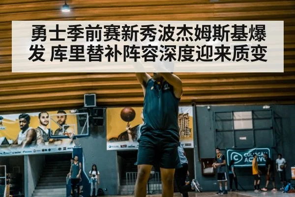 勇士季前赛新秀波杰姆斯基爆发 库里替补阵容深度迎来质变