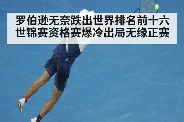 罗伯逊无奈跌出世界排名前十六 世锦赛资格赛爆冷出局无缘正赛