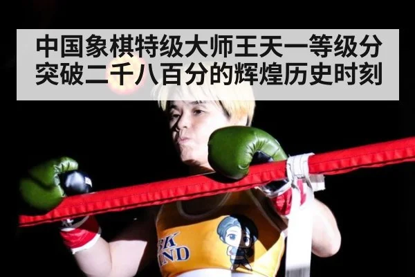 中国象棋特级大师王天一等级分突破二千八百分的辉煌历史时刻