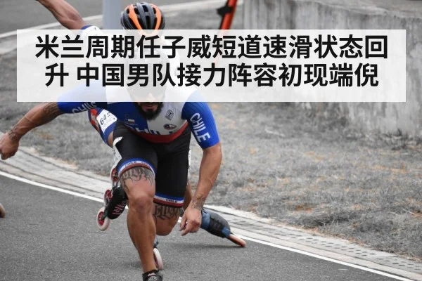 米兰周期任子威短道速滑状态回升 中国男队接力阵容初现端倪