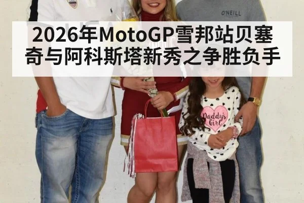 2026年MotoGP雪邦站贝塞奇与阿科斯塔新秀之争胜负手